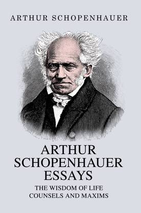 Arthur Schopenhauer Essays: The Wisdom of Life and Counsels and Maxims