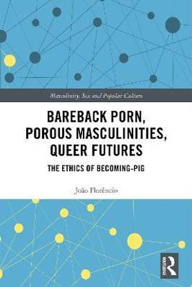 Bareback Porn, Porous Masculinities, Queer Futures