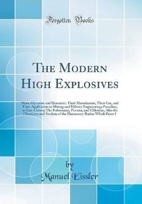 The Modern High Explosives: Nitro-Glycerine and Dynamite: Their Manufacture, Their Use, and Their Application to Mining and Military Engineering; Proxyline, or Gun-Cotton; The Fulminates, Picrates, and Chlorates, Also the Chemistry and Analysis of the Ele