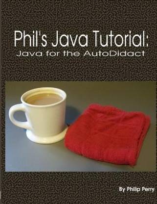 Phil's Java Tutorial: Java for the Autodidact