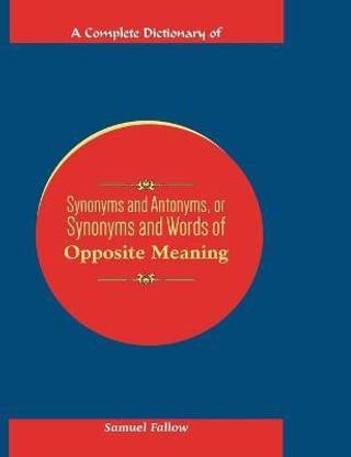 A Complete Dictionary of Synonyms and Antonyms, or Synonyms and Words of Opposite Meaning
