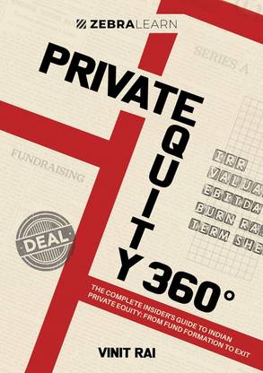 Private Equity 360° - The Complete Insider's Guide To Indian Private Equity | Written by Vinit Rai - a PE Veteran Who's Closed 50+ Deals in India | Zebra Learn Books