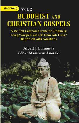 Buddhist and Christian Gospels: Now first Compared from the Originals: being “Gospel Parallels from Pali Texts,” Reprinted with Additions Volume 2nd