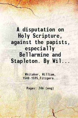 A disputation on Holy Scripture against the papists, especially Bellarmine and Stapleton 1849 [Hardcover]