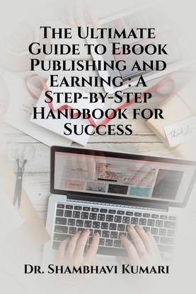 The Ultimate Guide to Ebook Publishing and Earning  - A Step-by-Step Handbook for Success