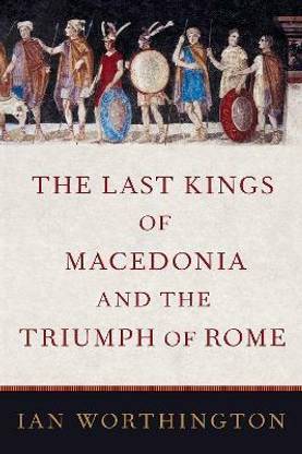 The Last Kings of Macedonia and the Triumph of Rome