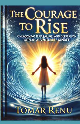 THE COURAGE TO RISE  - OVERCOMING FEAR, FAILURE, AND DEPRESSION WITH AN ADVENTUROUS MINDSET