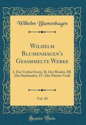 Wilhelm Blumenhagen's Gesammelte Werke, Vol. 10: I. Der Unthat Ernte, II. Der Bruder, III. Die Stiefmutter, IV. Der Mutter Grab (Classic Reprint)