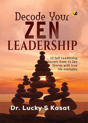 Decode Your ZEN LEADERSHIP: 10 Self Leadership Secrets From 15 Zen Stories with True Life Examples