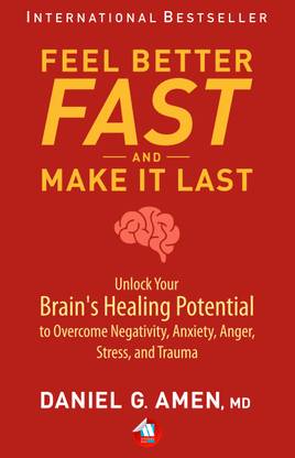 Feel Better Fast and Make It Last: Unlock Your Brain’s Healing Potential to Overcome Negativity, Anxiety, Anger, Stress, and Trauma