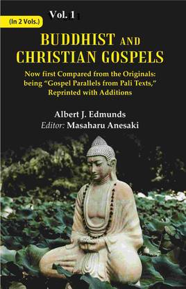 Buddhist and Christian Gospels: Now first Compared from the Originals: being “Gospel Parallels from Pali Texts,” Reprinted with Additions Volume 1st
