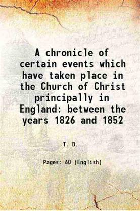 A chronicle of certain events which have taken place in the Church of Christ principally in England between the years 1826 and 1852 1852 [Hardcover]