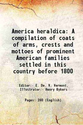 America heraldica A compilation of coats of arms, crests and mottoes of prominent American families settled in this country before 1800 1887 [Hardcover]