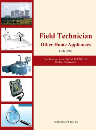 FIELD TECHNICIAN OTHER HOME APPLIANCE (JOB ROLE) Qualification Pack: Ref. Id. ELE/Q3104 Sector: Electronics Textbook for Class IX best printing