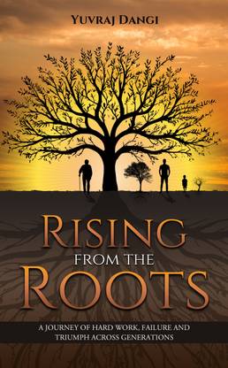 Rising from the Roots - A Journey of Hard Work, Failure And Triumph Across Generations