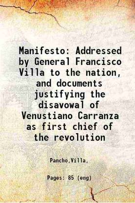 Manifesto Addressed by General Francisco Villa to the nation, and documents justifying the disavowal of Venustiano Carranza as first chief of the revolution 1914 [Hardcover]