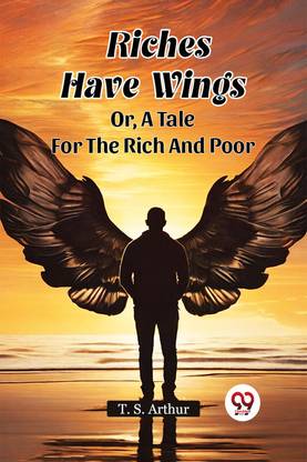 Riches Have Wings or, a Tale for the Rich and Poor