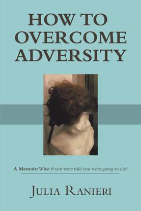 HOW TO OVERCOME ADVERSITY A Memoir: What if you were told you were going to die?