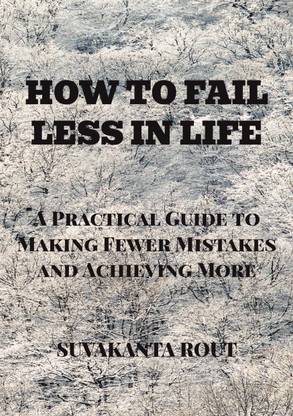 How to Fail Less in Life  - A Practical Guide to Making Fewer Mistakes and Achieving More