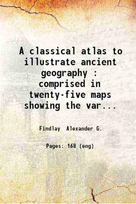 A classical atlas to illustrate ancient geography : comprised in twenty-five maps showing the various divisions of the world as known to the ancients : composed from the most authentic sources with an index of the ancient and modern names / by Alexander G. Findlay. 1849 [Hardcover]