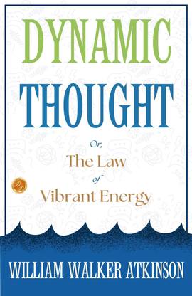 Dynamic Thought; Or, The Law of Vibrant Energy: William Walker Atkinson on Vibrant Energy  - Best Book to Read | All Time Best Seller | Best Books Ever