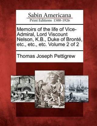 Memoirs of the life of Vice-Admiral, Lord Viscount Nelson, K.B., Duke of Bronte, etc., etc., etc. Volume 2 of 2