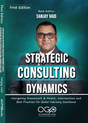 Strategic Consulting Dynamics-Navigating Framework & Models, Interventions and Best Practices for Global Advisory Excellence