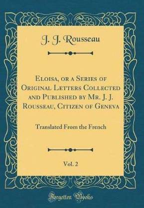 Eloisa, or a Series of Original Letters Collected and Published by Mr. J. J. Rousseau, Citizen of Geneva, Vol. 2: Translated From the French (Classic Reprint)