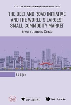 Belt And Road Initiative And The World's Largest Small Commodity Market, The: Yiwu Business Circle