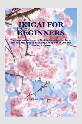 Ikigai for Beginners  - The Japanese Answer to Finding Long Lasting Inner Joy,Add Meaning to Your Life,Change Your Life and Finding Purpose