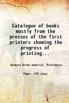 Catalogue of books mostly from the presses of the first printers showing the progress Printing with movable metal types through the second half of the fifteenth century.... 1910 [Hardcover [Hardcover]