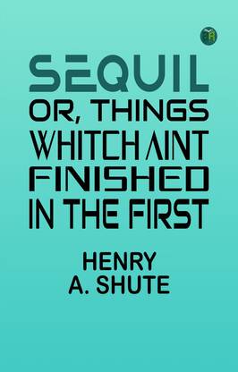 Sequil; Or, Things Whitch Aint Finished in the First
