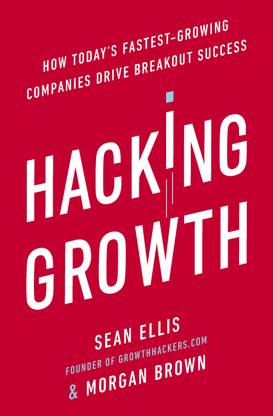 Hacking Growth  - How Today's Fastest - Growing Companies Drive Breakout Success