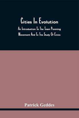 Cities In Evolution; An Introduction To The Town Planning Movement And To The Study Of Civics