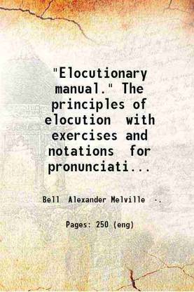 "Elocutionary manual." The principles of elocution with exercises and notations for pronunciation intonation emphasis gesture and emotional expression. By Alexander Melville Bell ... 1878 [Hardcover]