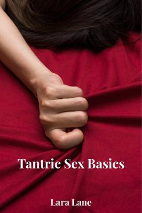 Tantric Sex Basics  - Learn and Practice Tantric Sex Positions, Massage, and Yoga to Transform Your Love Making Experience with the Ultimate Tantra Guide (2022 for Beginners)