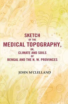 Sketch of the Medical Topography, or, Climate and Soils of Bengal and the N. W. Provinces [Hardcover]