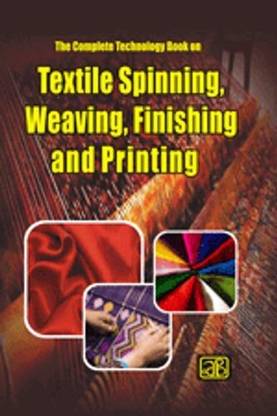 The Complete Technology Book on Textile Spinning, Weaving, Finishing and Printing 3rd  Edition