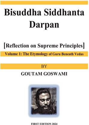 Bisuddha Siddhanta Darpan [Reflection on Supreme Principles] Volume 1: The Etymology of Guru Beneath Vedas  - Reflection on Supreme Principles