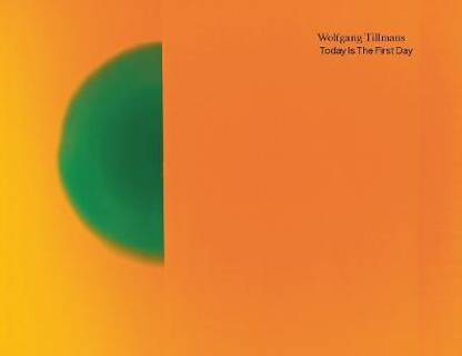 Wolfgang Tillmans. Today Is The First Day