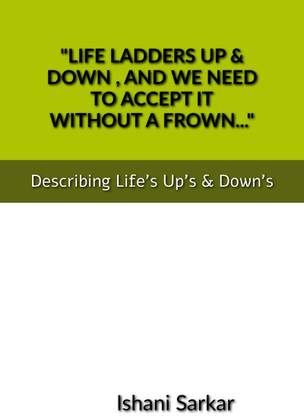 "LIFE LADDERS UP &amp; DOWN , AND WE NEED TO ACCEPT IT WITHOUT A FROWN..."