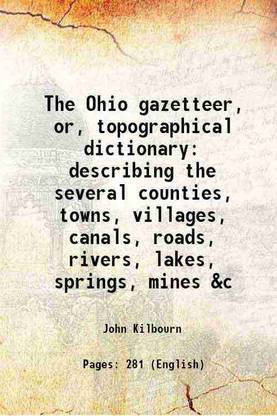 The Ohio gazetteer, or, topographical dictionary describing the several counties, towns, villages, canals, roads, rivers, lakes, springs, mines &c 1829 [Hardcover]