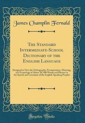 The Standard Intermediate-School Dictionary of the English Language: Designed to Give the Orthography, Pronunciation, Meaning, and Etymology of About 38, 000 Words and Phrases in the Speech and Literature of the English-Speaking Peoples (Classic Reprint)