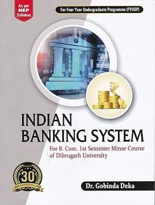 INDIAN BANKING SYSTEM : A Text Book For B.Com. 1st Semester Minor Course of Dibrugarh University : As per NEP Syllabus : For Four Year Undergraduate Programme (FYUGP).