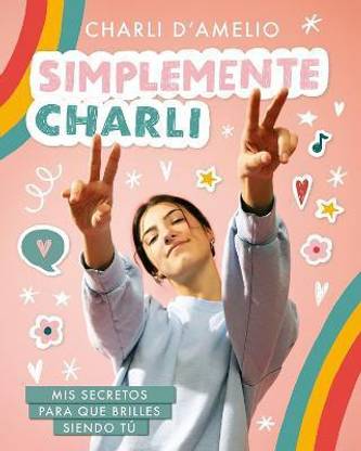 Simplemente Charli: Mis secretos para que brilles siendo tu / Essentially Charli: The Ultimate Guide to Keeping It Real