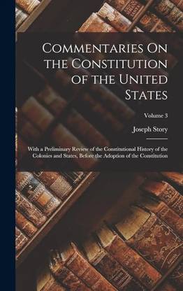 Commentaries On the Constitution of the United States: With a Preliminary Review of the Constitutional History of the Colonies and States, Before the Adoption of the Constitution; Volume 3