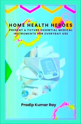 Home Health Heroes : Present & Future Essential Medical Instruments for Everyday Use