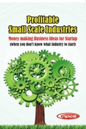 Profitable Small Scale Industries- Money making Business Ideas for Startup (when you don’t know what industry to start)-2nd Revised Edition