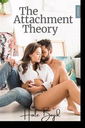 The Attachment Theory - A Guide to Assisting You in Understanding Attachment Styles, Their Interaction, Attachment Disorders, and Strategies for Developing Healthy and Lasting Relationships