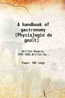 A handbook of gastronomy (Physiologie du goût) 1915 [Hardcover]